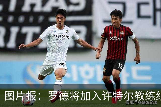 图片报：罗德将加入许特尔教练组，本周末首次亮相