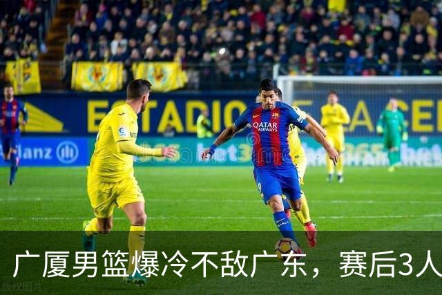 广厦男篮爆冷不敌广东，赛后3人被炮轰，国家队的大门又关闭了