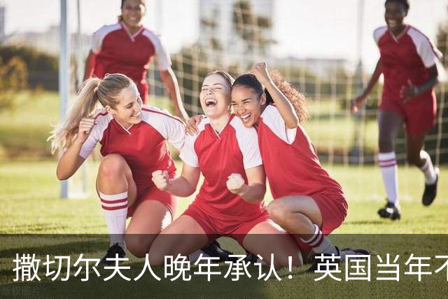 撒切尔夫人晚年承认！英国当年不想归还香港，甚至考虑发动战争！