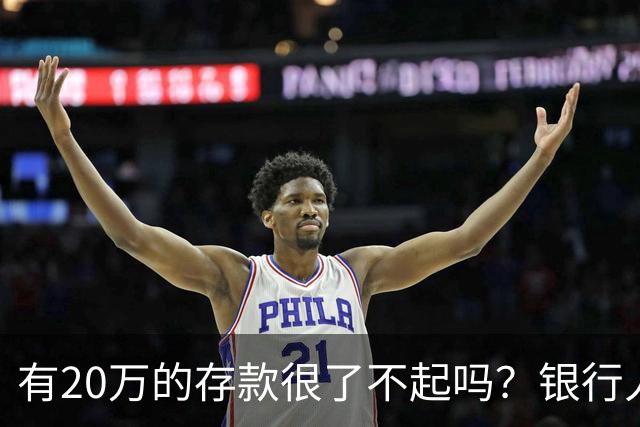 有20万的存款很了不起吗？银行人表示：存款20万，确实很了不起
