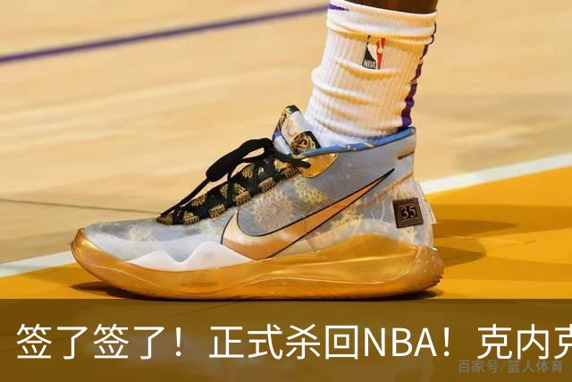 签了签了！正式杀回NBA！克内克特加盟卫冕冠军