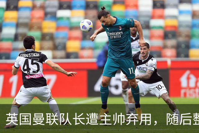 英国曼联队长遭主帅弃用，随后整场坐替补席，如今两人终放下分歧