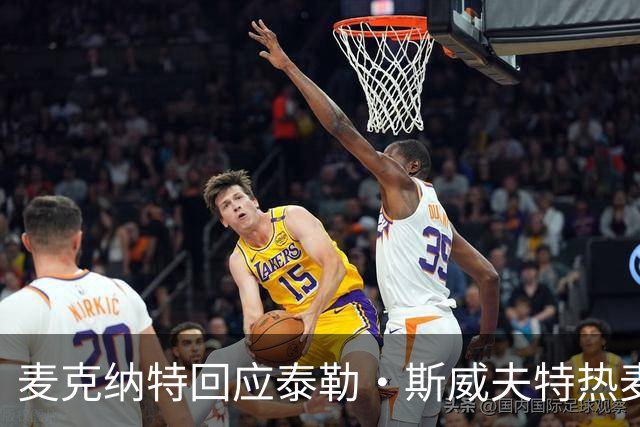 麦克纳特回应泰勒·斯威夫特热麦事件：那句话是随口一说