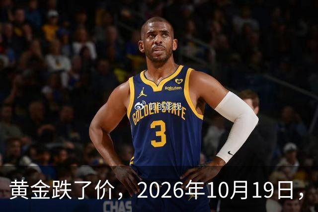 黄金跌了价，2026年10月19日，中国黄金最新价格，人民币黄金最新价格