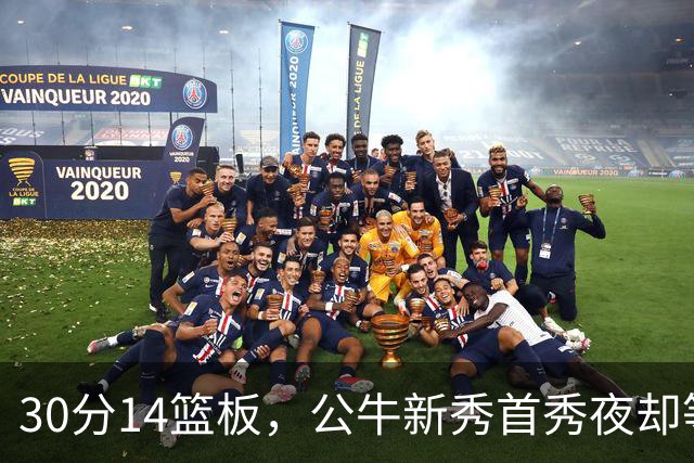 30分14篮板，公牛新秀首秀夜却等不来一场胜利