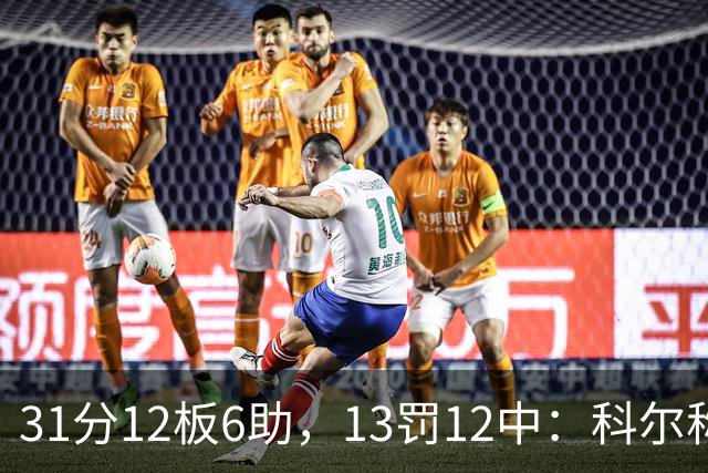 31分12板6助，13罚12中：科尔称他壮得像头牛